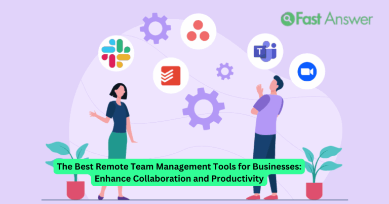 The Best Remote Team Management Tools for Businesses: Enhance Collaboration and Productivity