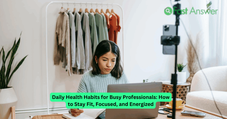 Daily Health Habits for Busy Professionals: How to Stay Fit, Focused, and Energized