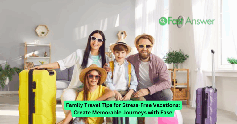 Family Travel Tips for Stress-Free Vacations: Create Memorable Journeys with Ease