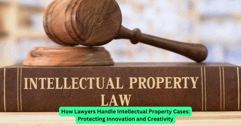 How Lawyers Handle Intellectual Property Cases: Protecting Innovation and Creativity