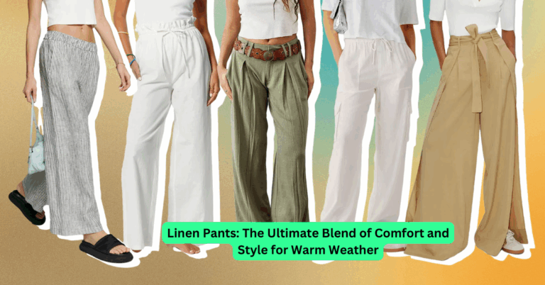 Linen Pants: The Ultimate Blend of Comfort and Style for Warm Weather