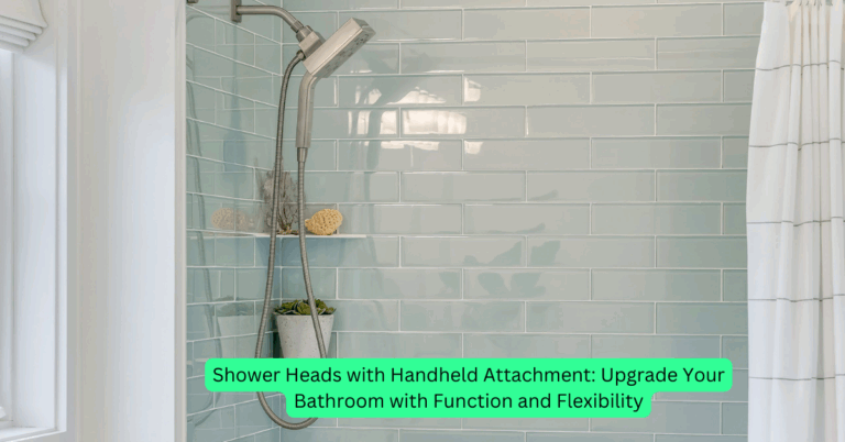 Shower Heads with Handheld Attachment: Upgrade Your Bathroom with Function and Flexibility